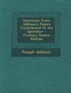 Selections from Addison's Papers Contributed to the Spectator - Primary Source Edition di Joseph Addison edito da Nabu Press