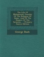 The Life of Mohammed: Founder of the Religion of Islam, and of the Empire of the Saracens... - Primary Source Edition di George Bush edito da Nabu Press