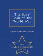 The Boys' Book Of The World War - War College Series di Francis William Rolt-Wheeler edito da War College Series
