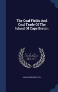The Coal Fields And Coal Trade Of The Island Of Cape Breton di Richard Brow F G S edito da Sagwan Press