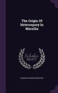 The Origin Of Heterospory In Marsilia di Charles Houston Shattuck edito da Palala Press