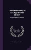 The Labor History Of The Cripple Creek District di Benjamin McKie Rastall edito da Palala Press