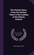 The United States. From The Earliest Times To The Landing Of The Pilgrim Fathers di George Barnett Smith edito da Palala Press