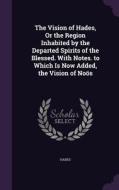 The Vision Of Hades, Or The Region Inhabited By The Departed Spirits Of The Blessed. With Notes. To Which Is Now Added, The Vision Of Noos di Hades edito da Palala Press