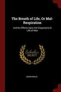 The Breath of Life, or Mal-Respiration: And Its Effects Upon the Enjoyments & Life of Man di Anonymous edito da CHIZINE PUBN