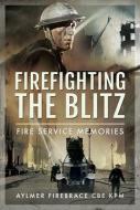 Firefighting The Blitz di Aylmer Firebrace CBE edito da Pen & Sword Books Ltd