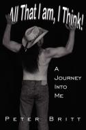 All That I Am, I Think!: A Journey Into Me di Peter Britt edito da AUTHORHOUSE