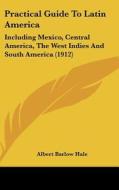 Practical Guide to Latin America: Including Mexico, Central America, the West Indies and South America (1912) di Albert Barlow Hale edito da Kessinger Publishing