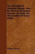 The Paternity of Abraham Lincoln - Was He the Son of Thomas Lincoln - An Essay on the Chastity of Nancy Hanks di William E. Barton edito da READ BOOKS