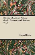 History Of Ancient Pottery, Greek, Etruscan, And Roman - Vol. I di Samuel Birch edito da Taylor Press