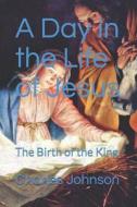 A Day In The Life Of Jesus ': The Birth Of The King ' di Charles Johnson edito da CreateSpace Independent Publishing Platform