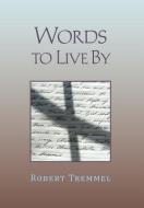 Words To Live By di Robert Tremmel edito da Xlibris Corporation