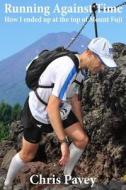 Running Against Time: How I Ended Up at the Top of Mount Fuji di Chris Pavey edito da Createspace