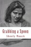 Grabbing a Spoon di Sheely Mauck edito da Createspace