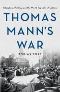 Thomas Mann's War: Literature, Politics, and the World Republic of Letters di Tobias Boes edito da CORNELL UNIV PR