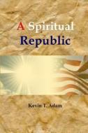 A Spiritual Republic di Kevin T. Adam edito da Createspace
