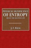 Physical Significance of Entropy or of the Second Law di J. F. Klein edito da Createspace
