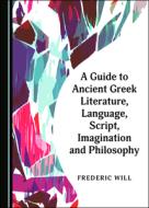 A Guide To Ancient Greek Literature, Language, Script, Imagination And Philosophy di Frederic Will edito da Cambridge Scholars Publishing
