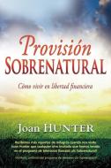 Provisión Sobrenatural: Cómo Vivir En Libertad Financiera di Joan Hunter edito da WHITAKER HOUSE SPANISH