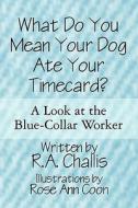 What Do You Mean Your Dog Ate Your Timecard? di R a Challis, Rose Ann Coon edito da America Star Books