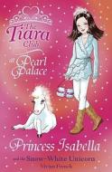 The Tiara Club: Princess Isabella And The Snow-white Unicorn di Vivian French edito da Hachette Children's Group