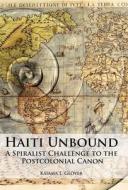 Haiti Unbound: A Spiralist Challenge to the Postcolonial Canon di Kaiama L. Glover edito da LIVERPOOL UNIV PR