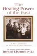 The Healing Power of the Past: A New Approach to Healing Family Wounds di Bertold Ulsamer edito da UNDERWOOD BOOKS