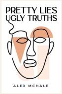 Pretty Lies / Ugly Truths di Alex McHale edito da Arpress