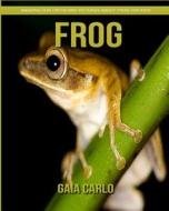 Frog: Amazing Fun Facts and Pictures about Frog for Kids di Gaia Carlo edito da Createspace Independent Publishing Platform