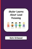 Skylar Learns about Lead Poisoning di Kate Kirkwood edito da Createspace Independent Publishing Platform