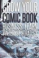 Grow Your Comic Book Business: Learn Pinterest Strategy: How to Increase Blog Subscribers, Make More Sales, Design Pins, Automate & Get Website Traff di Kerrie Legend edito da Createspace Independent Publishing Platform