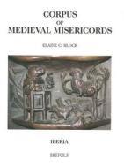 Corpus of Medieval Misericords. Iberia di E. C. Block, Elaine C. Block edito da BREPOLS PUBL