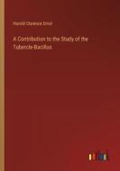 A Contribution to the Study of the Tubercle-Bacillus di Harold Clarence Ernst edito da Outlook Verlag