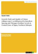 Growth, Yield, and Quality of Onion (Allium cepa L.) as Influenced by Intra-Row Spacing and Nitrogen Fertilizer Levels i di Guesh Tekle edito da GRIN Verlag