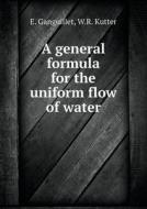 A General Formula For The Uniform Flow Of Water di E Ganguillet, W R Kutter, Redolph Hering edito da Book On Demand Ltd.