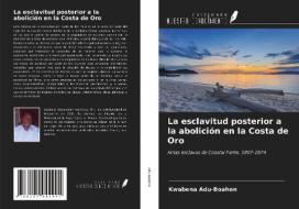 La esclavitud posterior a la abolición en la Costa de Oro di Kwabena Adu-Boahen edito da Ediciones Nuestro Conocimiento