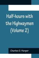 Half-hours with the Highwaymen (Volume 2); Picturesque Biographies and Traditions of the "Knights of the Road" di Charles G. Harper edito da Alpha Editions