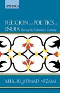 Religion And Politics In India During The Thirteenth Century di Late Khaliq Ahmad Nizami edito da Oup India