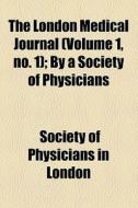 The London Medical Journal (volume 1, No. 1); By A Society Of Physicians di Samuel Foart Simmons, Society Of Physicians in London edito da General Books Llc