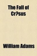 The Fall Of CrÃ…â€œsus di William Adams edito da General Books Llc