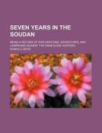 Seven Years In The Soudan; Being A Record Of Explorations, Adventures, And Campaigns Against The Arab Slave Hunters di Romolo Gessi edito da General Books Llc
