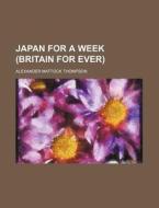 Japan For A Week, Britain Forever di Alexander Mattock Thompson edito da General Books Llc