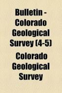 Bulletin - Colorado Geological Survey (4-5) di Colorado Geological Survey edito da General Books Llc