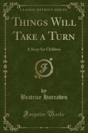 Things Will Take A Turn di Beatrice Harraden edito da Forgotten Books
