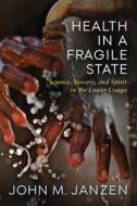 Health In A Fragile State di John M. Janzen edito da University Of Wisconsin Press