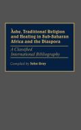 Ashe, Traditional Religion and Healing in Sub-Saharan Africa and the Diaspora di John Gray edito da Greenwood Press