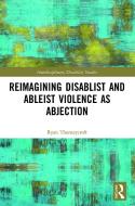 Reimagining Disablist And Ableist Violence As Abjection di Ryan Thorneycroft edito da Taylor & Francis Ltd