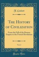 The History of Civilization, Vol. 2: From the Fall of the Roman Empire to the French Revolution (Classic Reprint) di F. Guizot edito da Forgotten Books