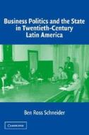 Business Politics and the State in Twentieth-Century Latin America di Ben Ross Schneider edito da Cambridge University Press