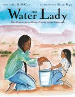 The Water Lady: How Darlene Arviso Helps a Thirsty Navajo Nation di Alice B. Mcginty edito da SCHWARTZ & WADE BOOKS